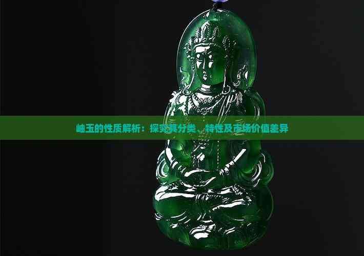 岫玉的性质解析：探究其分类、特性及市场价值差异