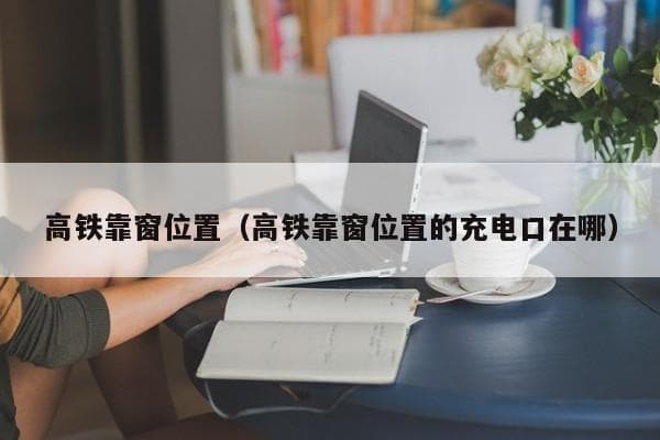 高铁座位分布详解：靠窗位置在哪里？