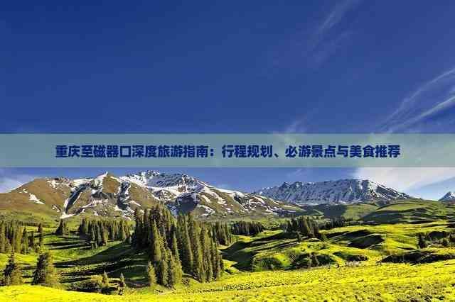重庆至磁器口深度旅游指南：行程规划、必游景点与美食推荐