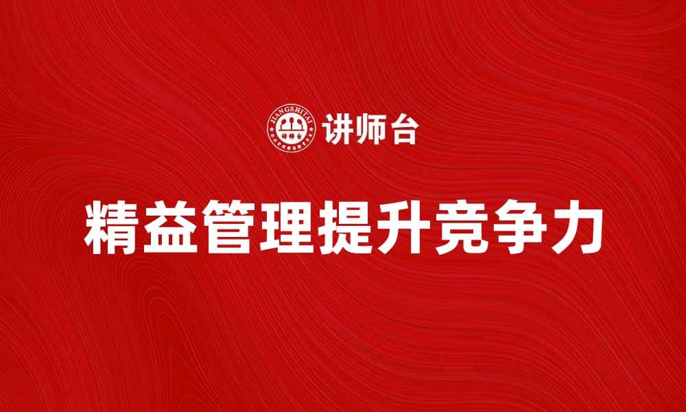 精益管理助力企业提升效率与竞争力