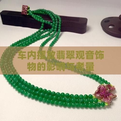 车内摆件有讲究：翡翠观音的装饰与安全指南