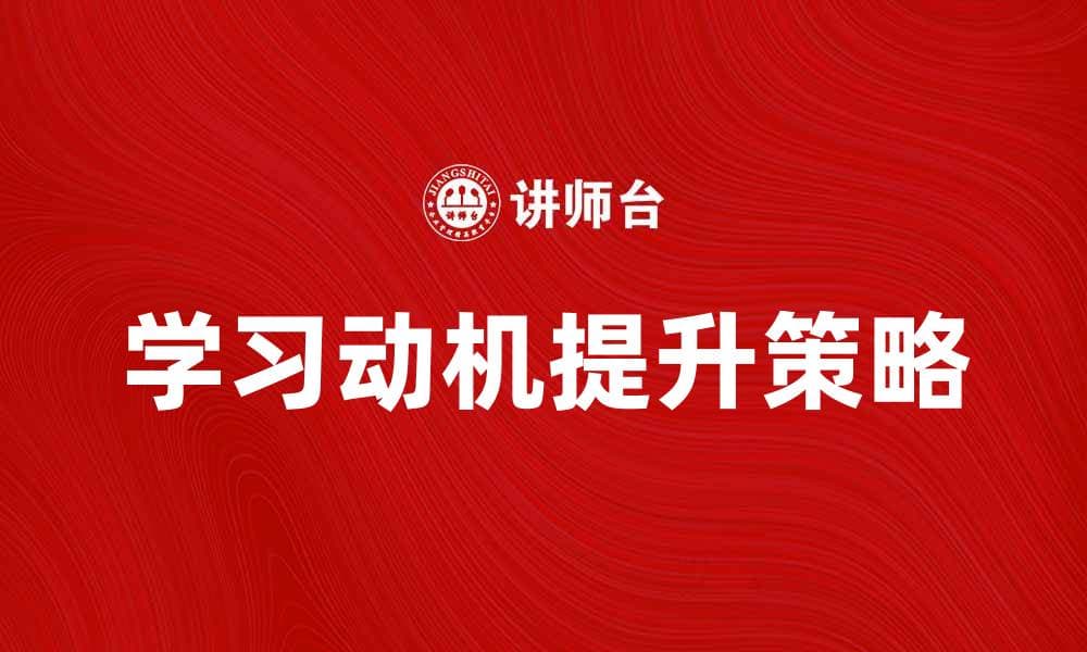 提升学习动机的有效方法与策略解析