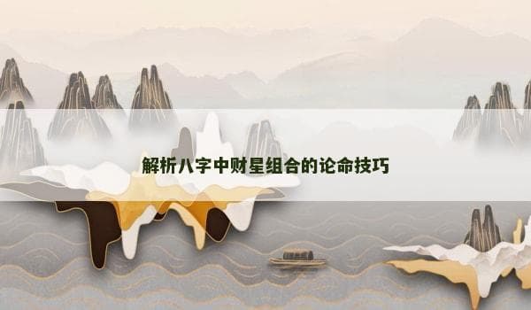 八字命理：财星组合论命技巧全解析