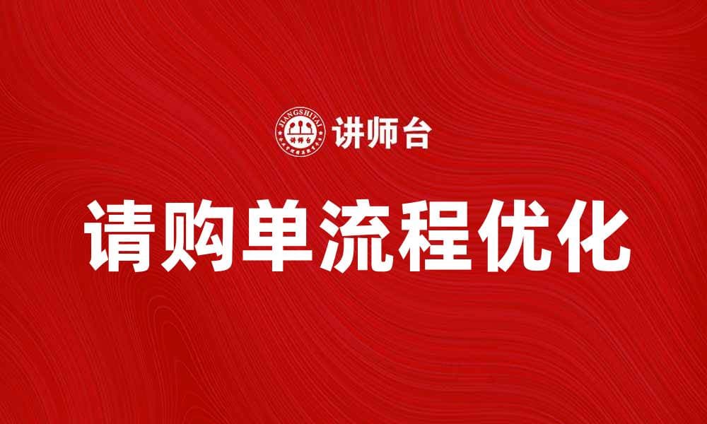 优化请购单流程提升企业采购效率