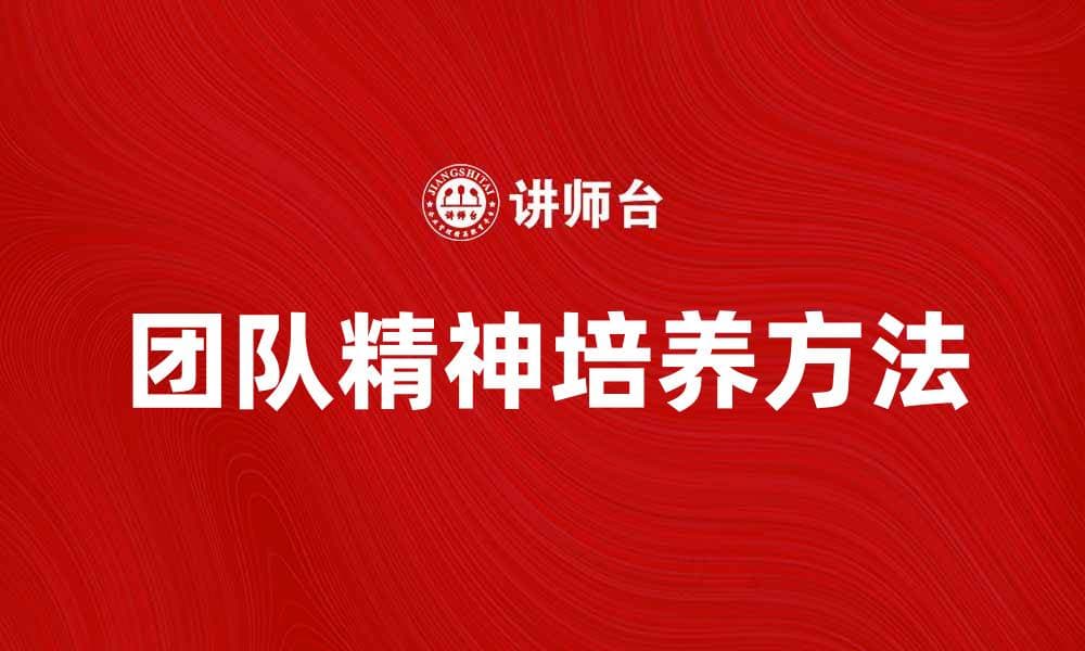 团队精神在职场中的重要性与培养方法