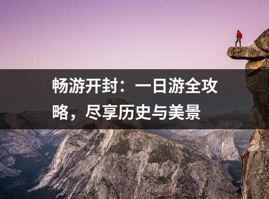 畅游开封：一日游全攻略，尽享历史与美景