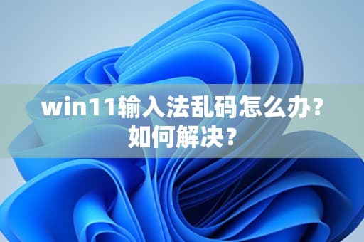 win11输入法乱码怎么办？如何解决？