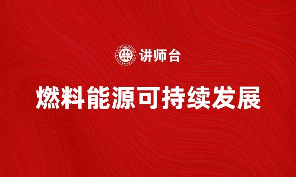 燃料能源的未来：可持续发展与创新技术探索