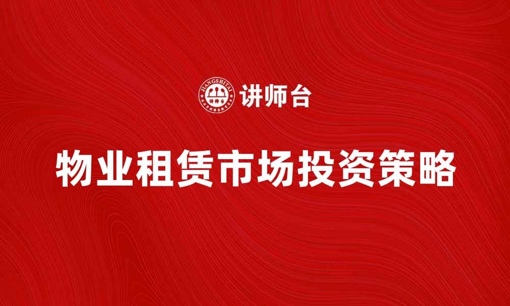 物业租赁市场分析与投资策略探讨