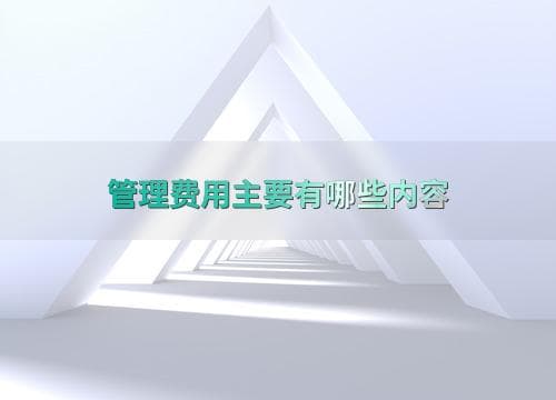 管理费用主要有哪些内容