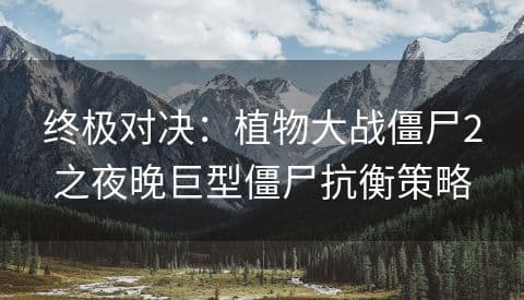 终极对决：植物大战僵尸2之夜晚巨型僵尸抗衡策略