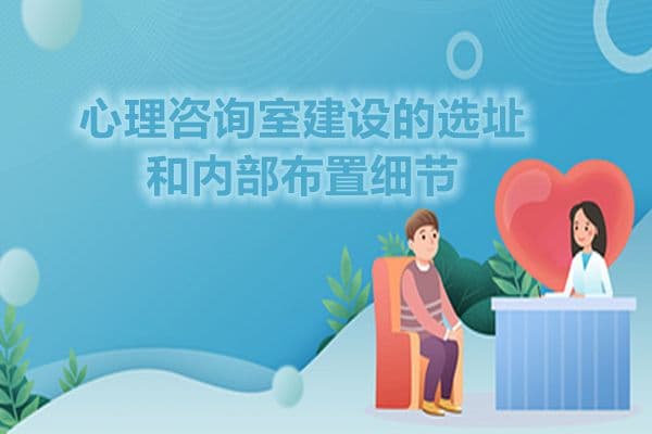 心理咨询室建设的选址和内部布置细节