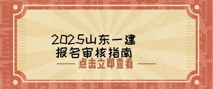 「山东考生必看」2025年一级建造师报名审核全攻略：资料清单及流程详解！