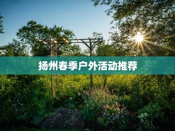 扬州春季户外活动推荐