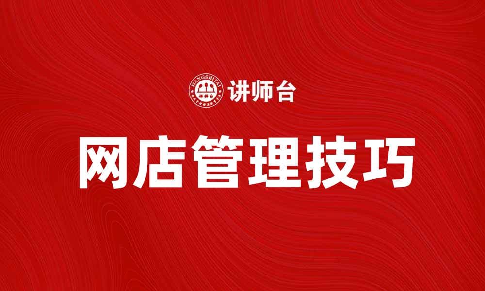 网店管理技巧：提升销售和客户满意度的有效策略