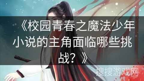 校园青春之魔法少年小说的主角面临哪些挑战？