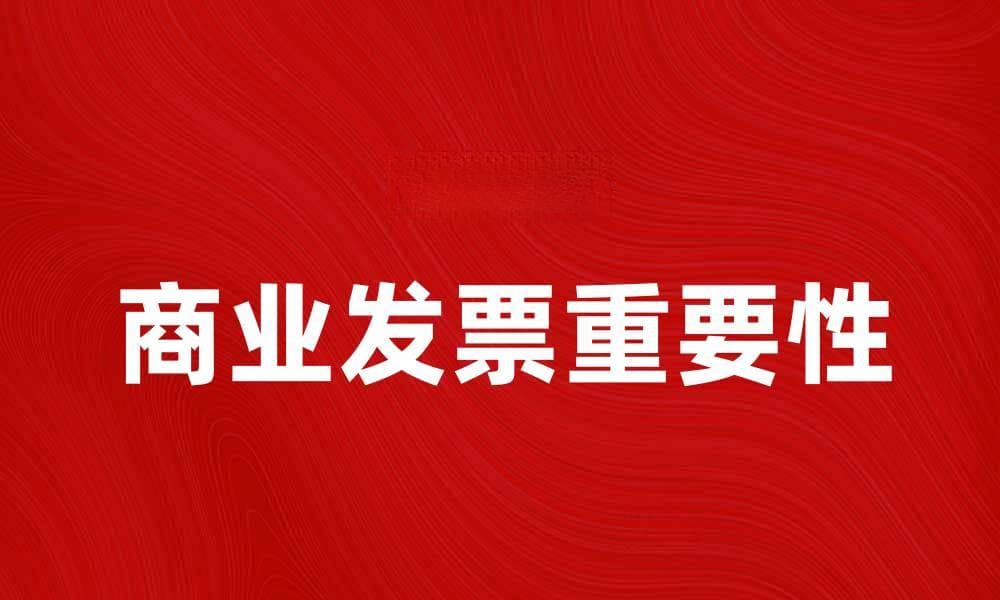 全面解析商业发票的种类与重要性