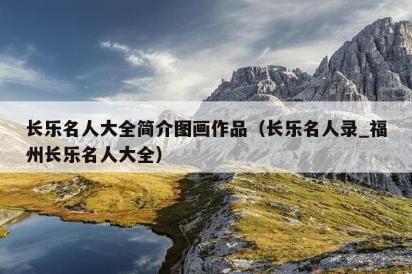 长乐名人大全简介图画作品（长乐名人录_福州长乐名人大全）