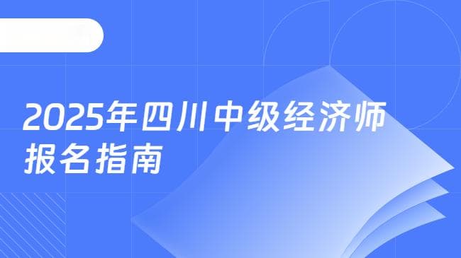 2025年四川中级经济师报名指南：时间、条件与流程全解析