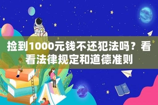 捡到1000元钱不还犯法吗？看看法律规定和道德准则
