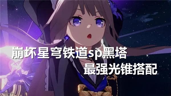 崩坏星穹铁道SP黑塔最强光锥搭配攻略