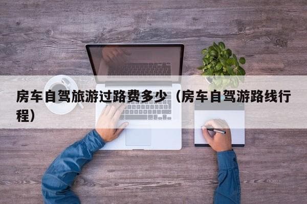 房车自驾旅游过路费指南：不同车型收费标准详解