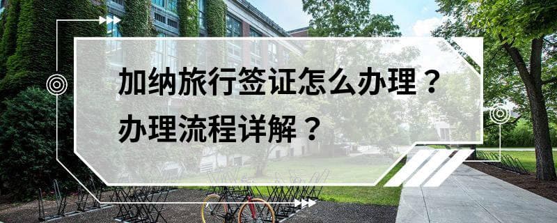 加纳旅行签证怎么办理？办理流程详解