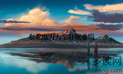 东北电力大学好就业吗