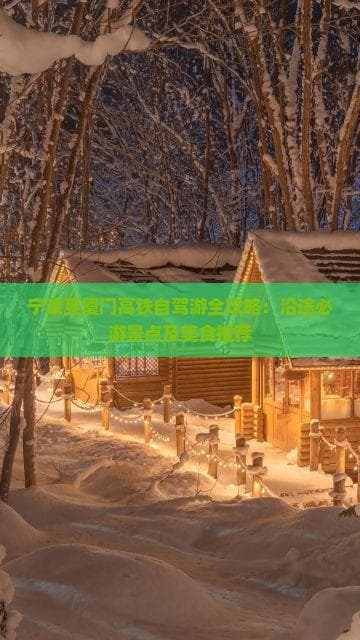 宁波至厦门高铁自驾游全攻略：沿途必游景点及美食推荐