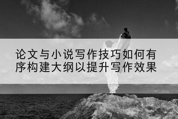 论文与小说写作技巧：如何有序构建大纲以提升写作效果