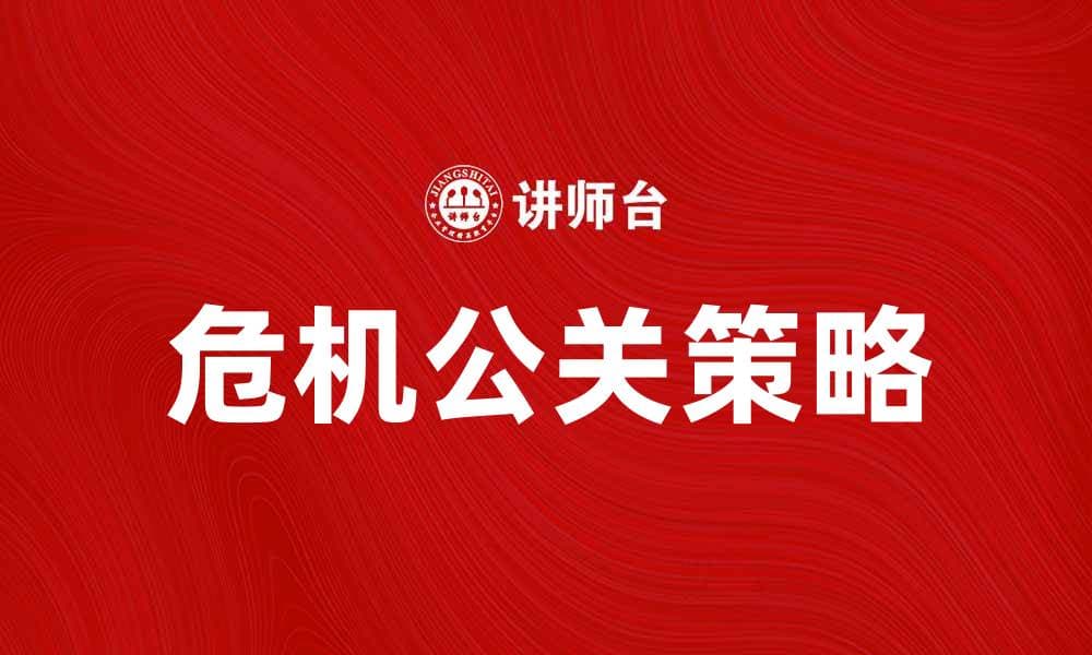 危机公关策略：企业如何有效应对突发事件