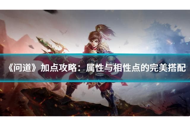 《问道》加点攻略：属性与相性点的完美搭配