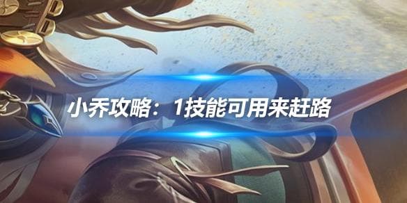 小乔攻略分享：1技能可用来赶路