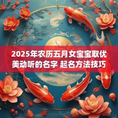 2025年农历五月女宝宝取优美动听的名字 起名方法技巧