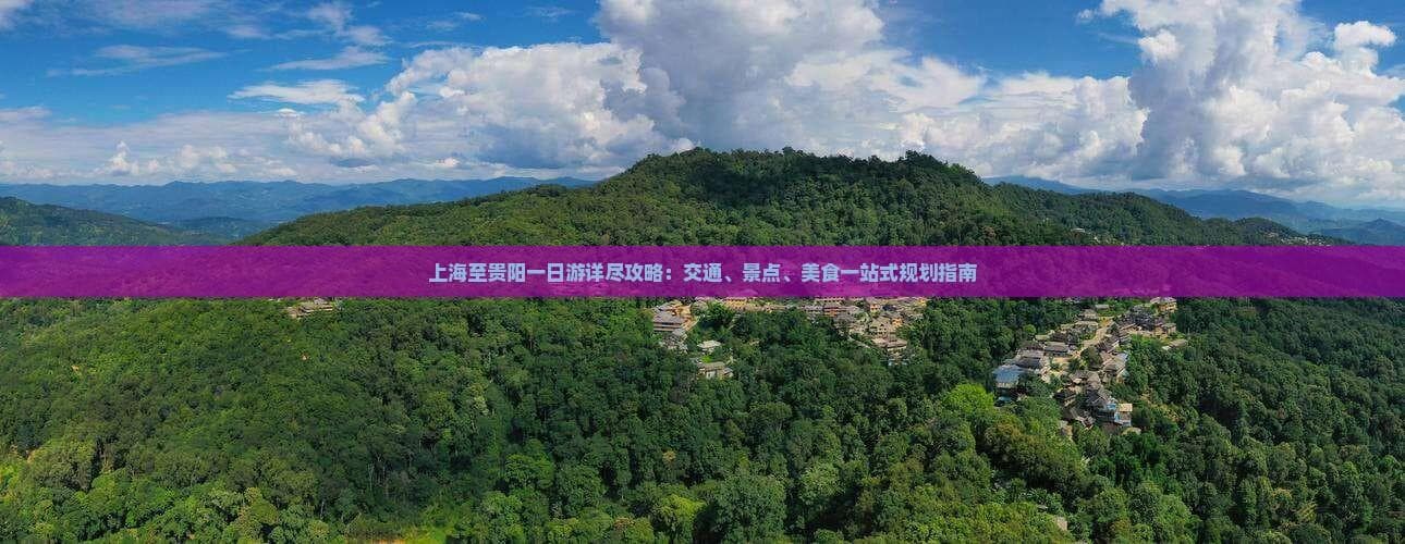 上海至贵阳一日游详尽攻略：交通、景点、美食一站式规划指南