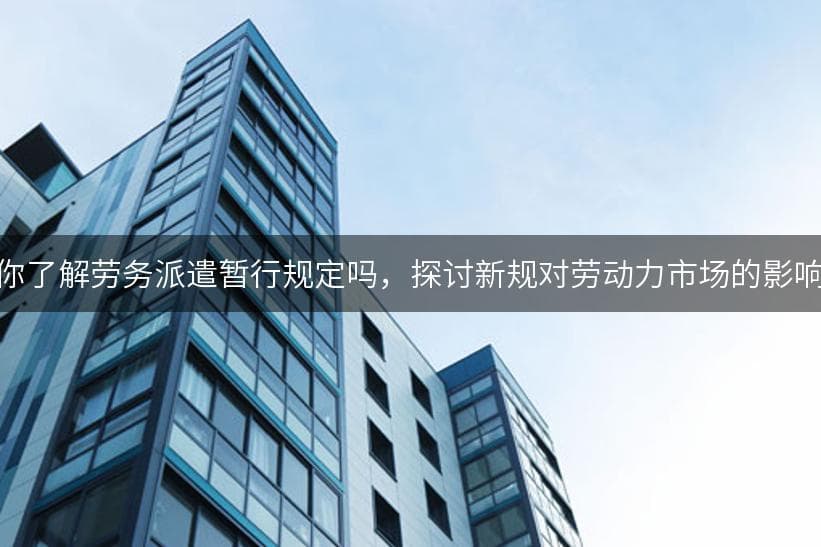 劳务派遣暂行规定深度解析：内容、影响与合规指南