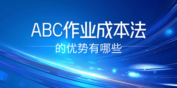 ABC作业成本法的优势：多维度成本分配的精准管理