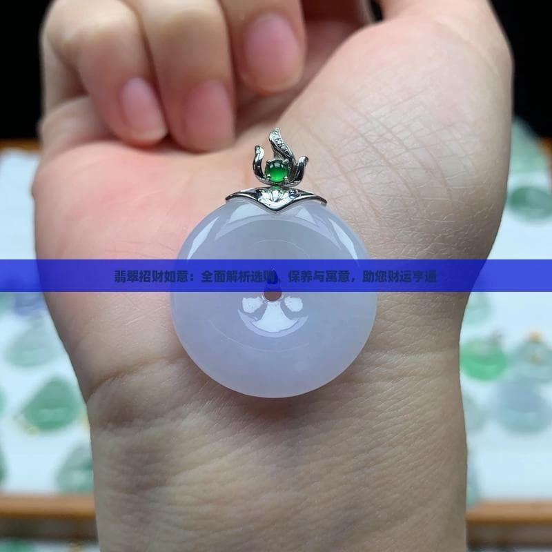 翡翠如意：从选购到保养，详解招财吉祥物
