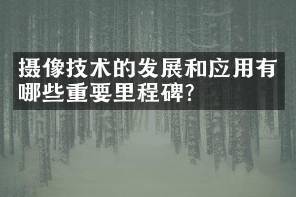 摄像技术的发展和应用有哪些重要里程碑？
