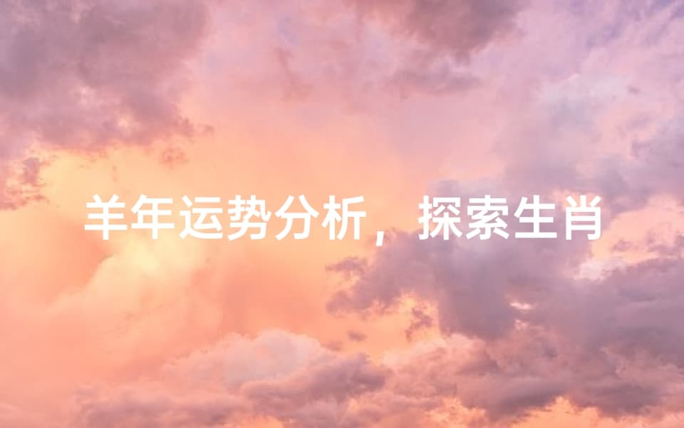 羊年运势分析，探索生肖羊的年度命运