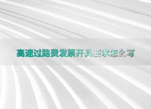高速过路费发票开具要求怎么写