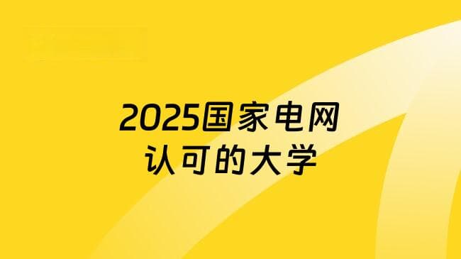 2025国家电网认可的大学，这些院校高考生定要看！