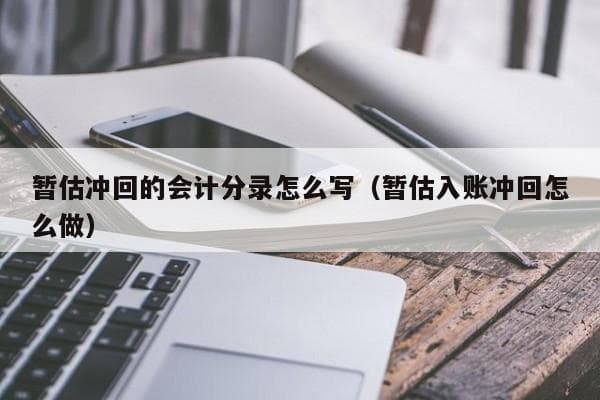 暂估冲回的会计分录怎么写（暂估入账冲回怎么做）