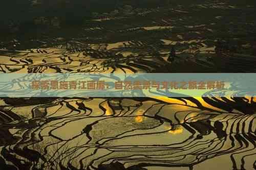探索恩施青江画廊：自然美景与文化之旅全解析