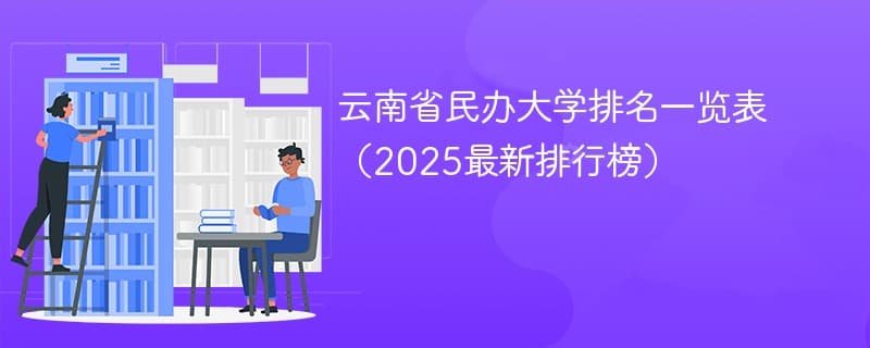 云南省民办大学排名一览表（2025最新排行榜）