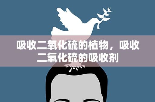 吸收二氧化硫的植物，吸收二氧化硫的吸收剂