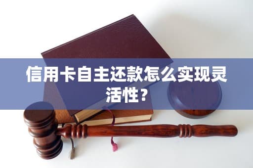 信用卡自主还款怎么实现灵活性？