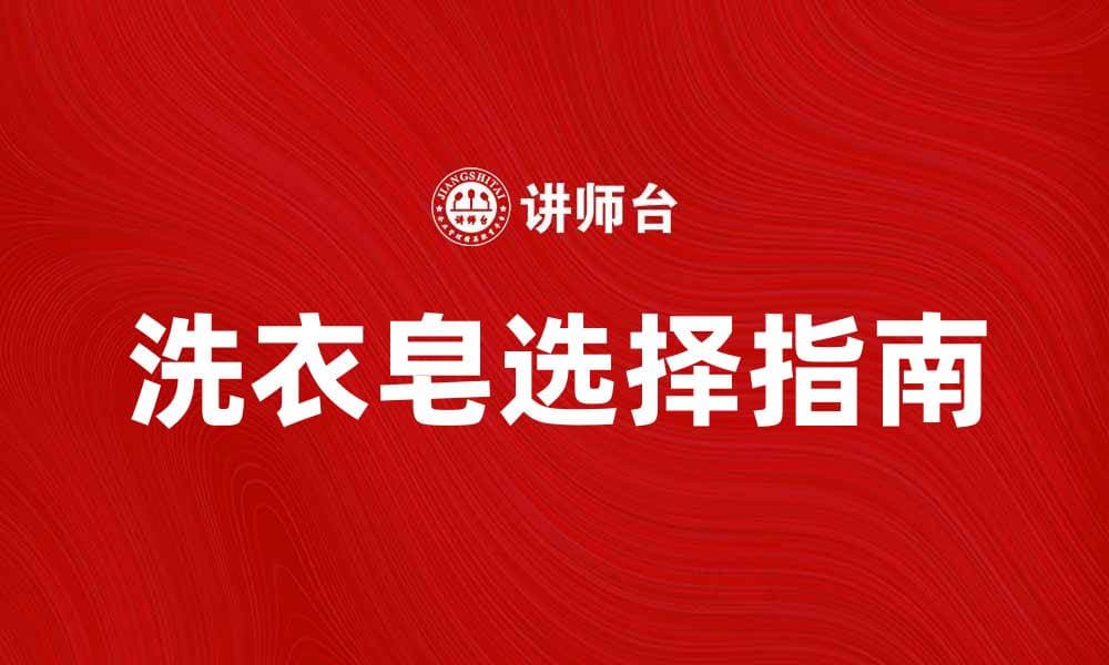 如何选择适合你的洗衣皂，让衣物焕然一新