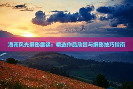 海南岛摄影攻略：3大拍摄地点+6项实用技巧
