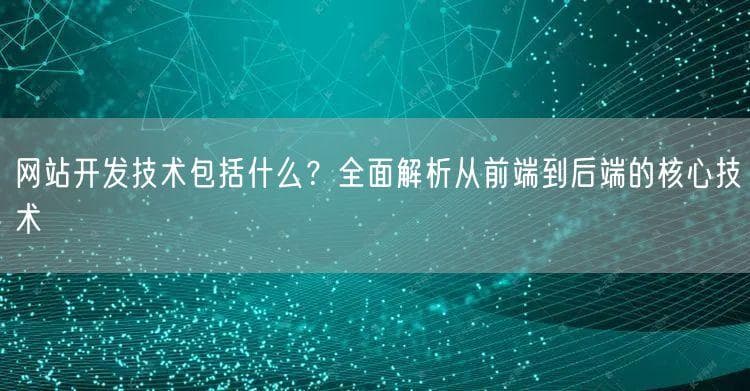 网站开发技术包括什么？全面解析从前端到后端的核心技术